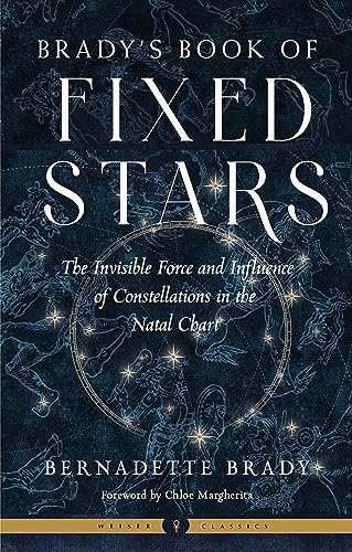 Brady's Book of Fixed Stars: The Invisible Force and Influence of Constellations in the Natal Chart (Weiser Classics)