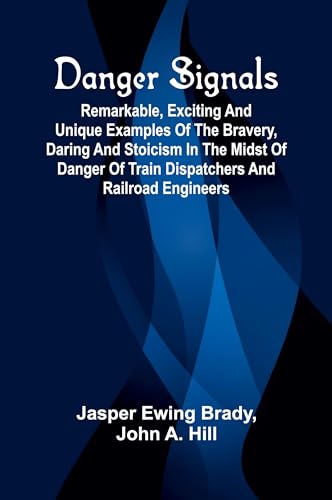 Danger Signals; Remarkable, Exciting And Unique Examples Of The Bravery, Daring And Stoicism In The Midst Of Danger Of Train Dispatchers And Railroad Engineers von Alpha Editions