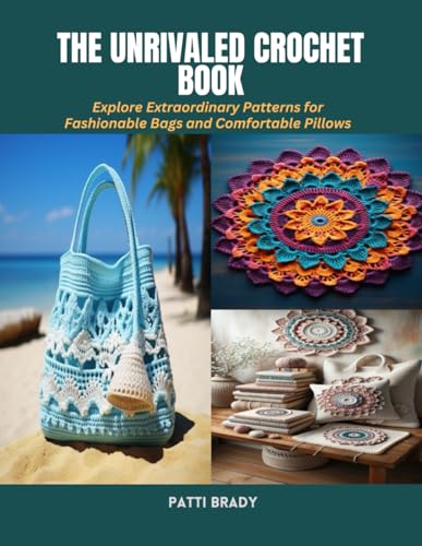 The Unrivaled Crochet Book: Explore Extraordinary Patterns for Fashionable Bags and Comfortable Pillows