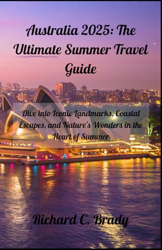 Australia 2025: The Ultimate Summer Travel Guide: Dive into Iconic Landmarks, Coastal Escapes, and Nature's Wonders in the Heart of Summer (Escape the ... exciting countries to visit in January 2025) von Independently published