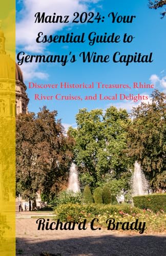 Mainz 2024: Your Essential Guide to Germany's Wine Capital: Discover Historical Treasures, Rhine River Cruises, and Local Delights von Independently published