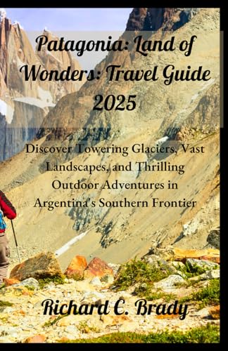 Patagonia: Land of Wonders: Travel Guide 2025: Discover Towering Glaciers, Vast Landscapes, and Thrilling Outdoor Adventures in Argentina's Southern ... exciting countries to visit in January 2025) von Independently published