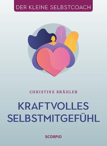 Kraftvolles Selbstmitgefühl (Der kleine Selbstcoach) von Scorpio Verlag