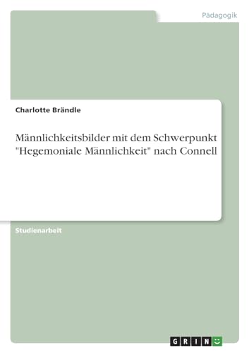 Männlichkeitsbilder mit dem Schwerpunkt "Hegemoniale Männlichkeit" nach Connell von GRIN Verlag