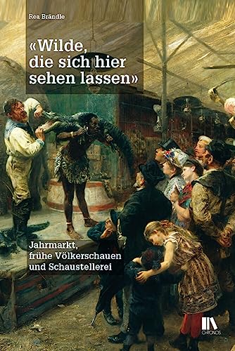 «Wilde, die sich hier sehen lassen»: Jahrmarkt, frühe Völkerschauen und Schaustellerei