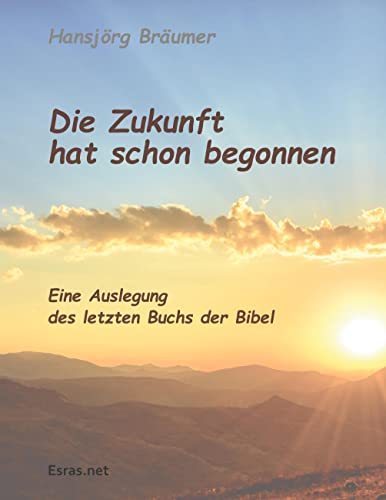 Die Zukunft hat schon begonnen: Eine Auslegung des letzten Buchs der Bibel (Biblisch & Praktisch) von Esras.net