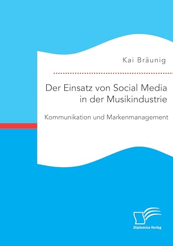 Der Einsatz von Social Media in der Musikindustrie: Kommunikation und Markenmanagement von Diplomica Verlag