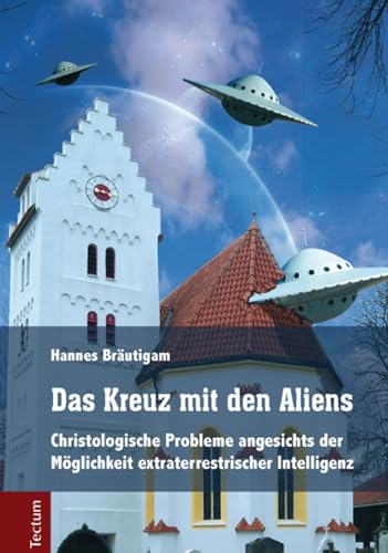 Das Kreuz mit den Aliens: Christologische Probleme angesichts der Möglichkeit extraterrestrischer Intelligenz von Tectum-Verlag