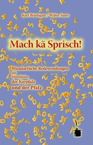 Mach kä Sprisch!: Mundartliche Redewendungen aus Mannheim, der Kurpfalz und der Pfalz