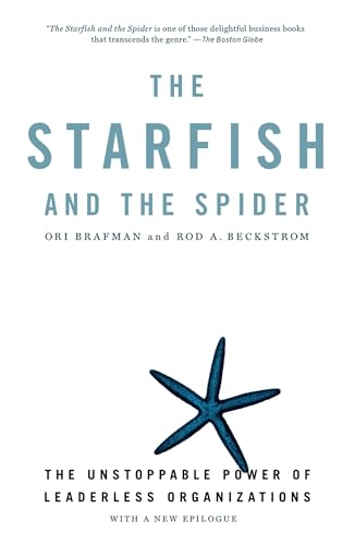 The Starfish and the Spider: The Unstoppable Power of Leaderless Organizations The Starfish and the Spider: The Unstoppable Power of Leaderless Organizations
