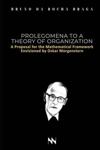 Prolegomena to a Theory of Organization: A Proposal for the Mathematical Framework Envisioned by Oskar Morgenstern von Independently published