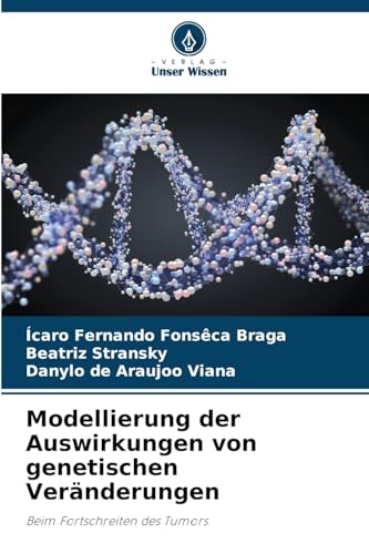 Modellierung der Auswirkungen von genetischen Veränderungen: Beim Fortschreiten des Tumors von Verlag Unser Wissen
