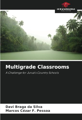 Multigrade Classrooms: A Challenge for Juruá's Country Schools von Our Knowledge Publishing