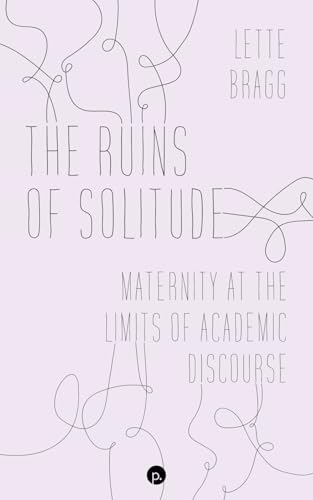 The Ruins of Solitude: Maternity at the Limits of Academic Discourse