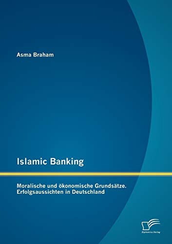 Islamic Banking: Moralische und ökonomische Grundsätze. Erfolgsaussichten in Deutschland von Diplomica Verlag