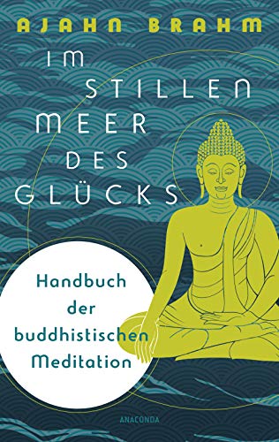 Im stillen Meer des Glücks - Handbuch der buddhistischen Meditation: Ratgeber für Praxis und Theorie. Meditieren im Alltag für mehr Achtsamkeit. Angstfrei leben, Stress besiegen, den Geist beruhigen