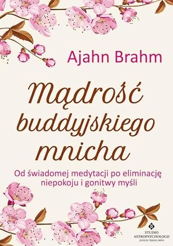 Mądrość buddyjskiego mnicha: Od świadomej medytacji po eliminację niepokoju i gonitwy myśli