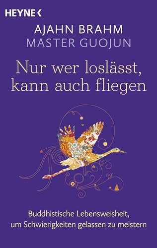 Nur wer loslässt, kann auch fliegen: Buddhistische Lebensweisheit, um Schwierigkeiten gelassen zu meistern Nur wer loslässt, kann auch fliegen: Buddhistische Lebensweisheit, um Schwierigkeiten gelassen zu meistern