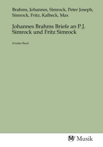 Johannes Brahms Briefe an P.J. Simrock und Fritz Simrock: Zweiter Band Johannes Brahms Briefe an P.J. Simrock und Fritz Simrock: Zweiter Band