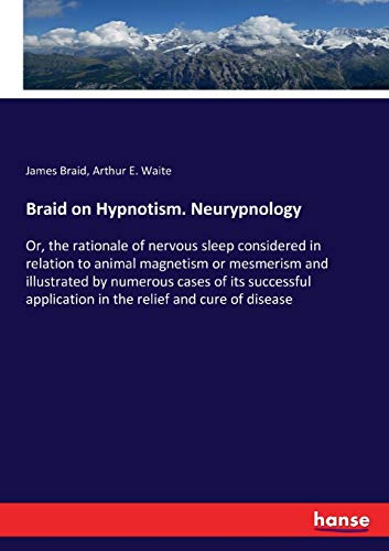 Braid on Hypnotism. Neurypnology: Or, the rationale of nervous sleep considered in relation to animal magnetism or mesmerism and illustrated by ... application in the relief and cure of disease von Hansebooks