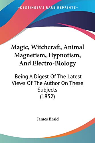 Magic, Witchcraft, Animal Magnetism, Hypnotism, And Electro-Biology: Being A Digest Of The Latest Views Of The Author On These Subjects (1852) von Kessinger Publishing