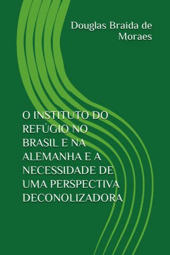 O INSTITUTO DO REFÚGIO NO BRASIL E NA ALEMANHA E A NECESSIDADE DE UMA PERSPECTIVA DECONOLIZADORA von Independently published