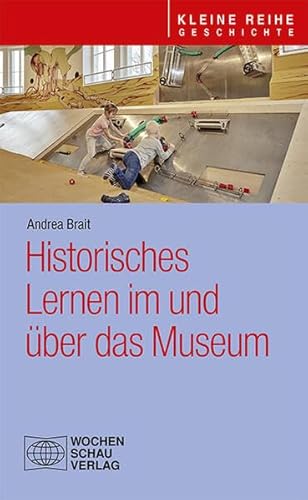 Historisches Lernen im und über das Museum (Kleine Reihe - Geschichte) von Wochenschau Verlag