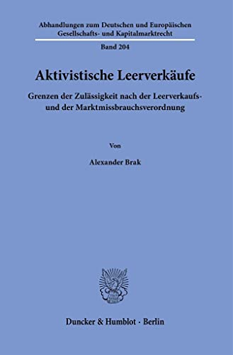 Aktivistische Leerverkäufe.: Grenzen der Zulässigkeit nach der Leerverkaufs- und der Marktmissbrauchsverordnung. (Abhandlungen zum Deutschen und Europäischen Gesellschafts- und Kapitalmarktrecht) von Duncker & Humblot GmbH