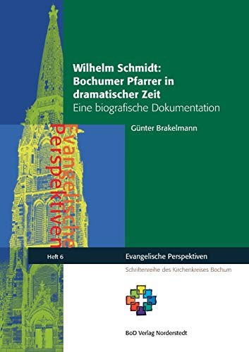 Wilhelm Schmidt: Bochumer Pfarrer in dramatischer Zeit: Eine biografische Dokumentation (Evangelische Perspektiven)
