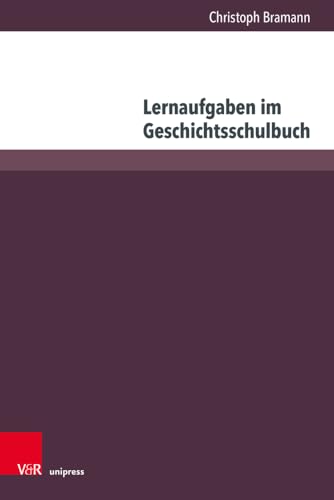 Lernaufgaben im Geschichtsschulbuch: Empirische Annäherungen an eine Aufgabenkultur in österreichischen und deutschen Schulbüchern (Beihefte zur Zeitschrift für Geschichtsdidaktik) von V&R unipress