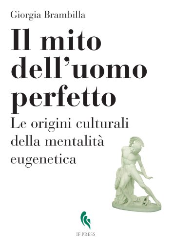 Il mito dell'uomo perfetto. Le origini culturali della mentalità eugenetica (Bioethica)