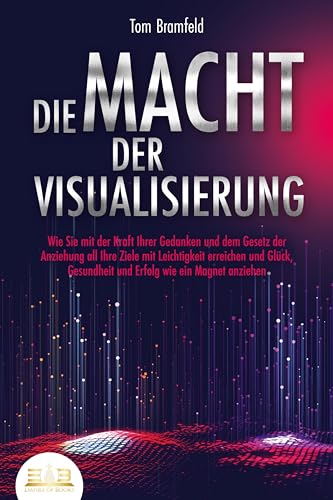 DIE MACHT DER VISUALISIERUNG: Wie Sie mit der Kraft Ihrer Gedanken und dem Gesetz der Anziehung all Ihre Ziele mit Leichtigkeit erreichen und Glück, Gesundheit und Erfolg wie ein Magnet anziehen DIE MACHT DER VISUALISIERUNG: Wie Sie mit der Kraft Ihrer Gedanken und dem Gesetz der Anziehung all Ihre Ziele mit Leichtigkeit erreichen und Glück, Gesundheit und Erfolg wie ein Magnet anziehen