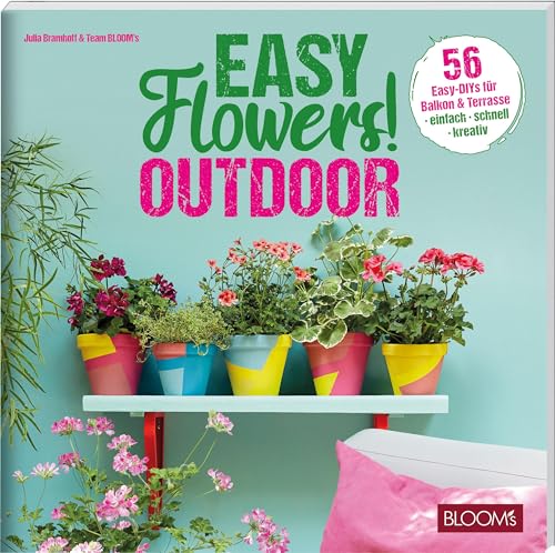 Easy Flowers! Outdoor: 56 Easy-DIYs für Balkon & Terrasse von BLOOM'S