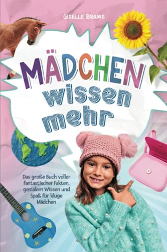 Mädchen wissen mehr!: Das große Buch voller fantastischer Fakten, genialem Wissen und Spaß für kluge Mädchen Mädchen wissen mehr!: Das große Buch voller fantastischer Fakten, genialem Wissen und Spaß für kluge Mädchen