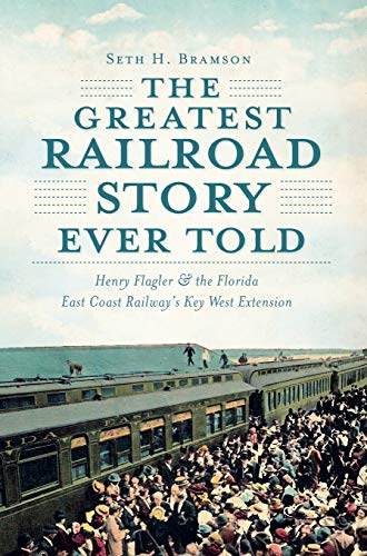 The Greatest Railroad Story Ever Told: Henry Flagler & the Florida East Coast Railway's Key West Extension (Transportation)