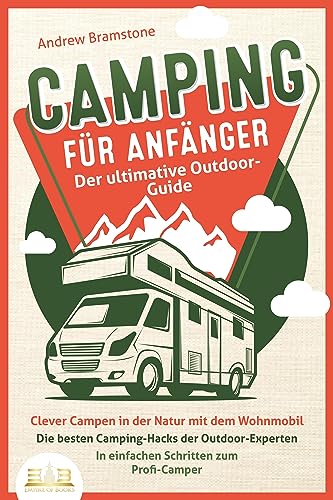 CAMPING FÜR ANFÄNGER - Der ultimative Outdoor-Guide: Clever Campen in der Natur mit dem Wohnmobil: Die besten Camping-Hacks der Outdoor-Experten - In einfachen Schritten zum Profi-Camper von EOB