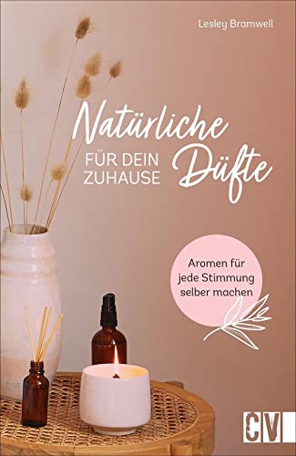 Natürliche Düfte für Dein Zuhause: Aromen für jede Stimmung selber machen. Wohltuende Duft-Kreationen für Zuhause. Kerzen, Raumsprays, Diffusoren und Kräuter-Mischungen. von Christophorus Verlag