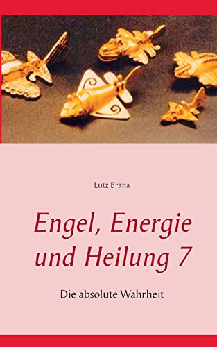 Engel, Energie und Heilung 7: Die absolute Wahrheit von Books on Demand