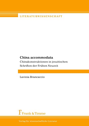 China accommodata: Chinakonstruktionen in jesuitischen Schriften der Frühen Neuzeit (Literaturwissenschaft)