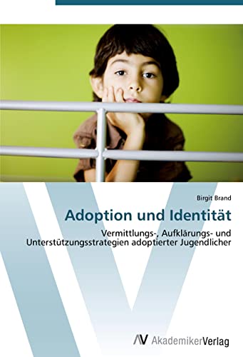 Adoption und Identität: Vermittlungs-, Aufklärungs- und Unterstützungsstrategien adoptierter Jugendlicher Adoption und Identität: Vermittlungs-, Aufklärungs- und Unterstützungsstrategien adoptierter Jugendlicher