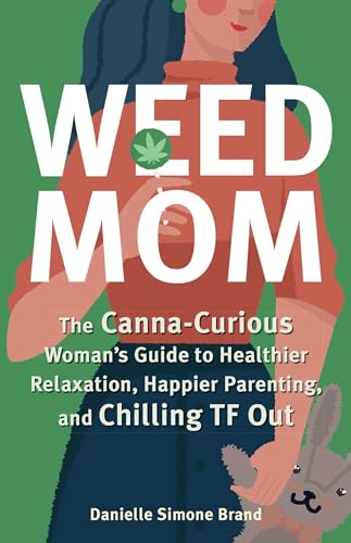 Weed Mom: The Canna-Curious Woman's Guide to Healthier Relaxation, Happier Parenting, and Chilling TF Out (Guides to Psychedelics & More)