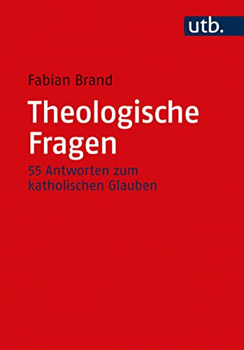 Theologische Fragen: 55 Antworten zum katholischen Glauben