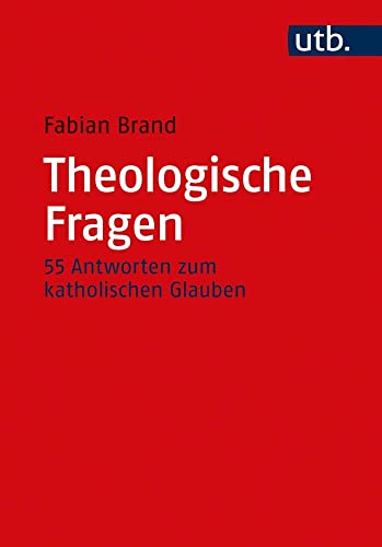 Theologische Fragen: 55 Antworten zum katholischen Glauben von UTB GmbH