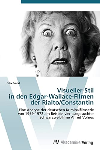 Visueller Stil in den Edgar-Wallace-Filmen der Rialto/Constantin: Eine Analyse der deutschen Kriminalfilmserie von 1959-1972 am Beispiel vier ausgesuchter Schwarzweißfilme Alfred Vohres von AV Akademikerverlag