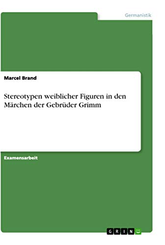 Stereotypen weiblicher Figuren in den Märchen der Gebrüder Grimm: Staatsexamensarbeit von Grin Verlag