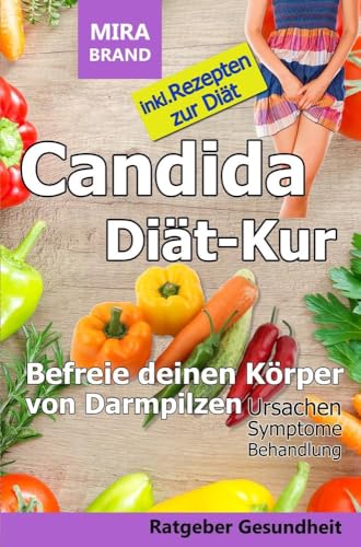 Candida Diät-Kur: Befreie deinen Körper von Darmpilzen! Ursachen - Symptome - Behandlung: Inkl. Rezepten