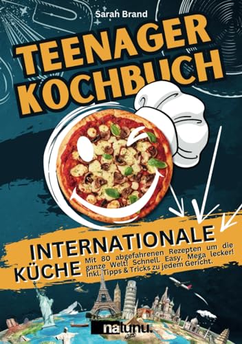 Teenager Kochbuch: Internationale Küche – Mit 80 abgefahrenen Rezepten um die ganze Welt! Schnell. Easy. Mega lecker! Inkl. Tipps & Tricks zu jedem Gericht.
