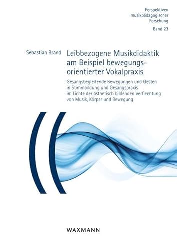 Leibbezogene Musikdidaktik am Beispiel bewegungsorientierter Vokalpraxis: Gesangsbegleitende Bewegungen und Gesten in Stimmbildung und Gesangspraxis ... (Perspektiven musikpädagogischer Forschung) von Waxmann