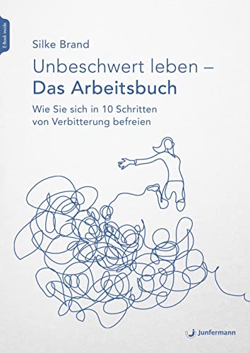 Unbeschwert leben - das Arbeitsbuch: Wie Sie sich in 10 Schritten von Verbitterung befreien