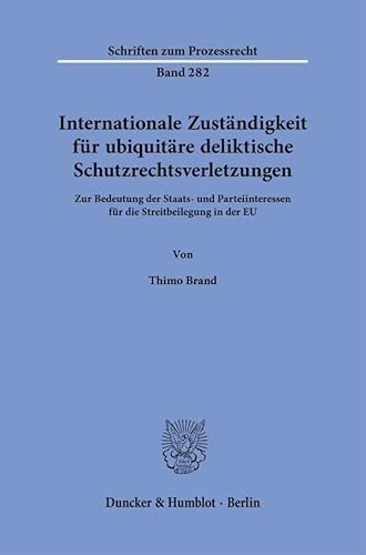 Internationale Zuständigkeit für ubiquitäre deliktische Schutzrechtsverletzungen.: Zur Bedeutung der Staats- und Parteiinteressen für die Streitbeilegung in der EU. (Schriften zum Prozessrecht) von Duncker & Humblot GmbH
